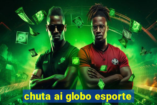 chuta ai globo esporte