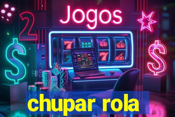 chupar rola