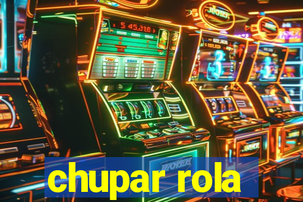 chupar rola