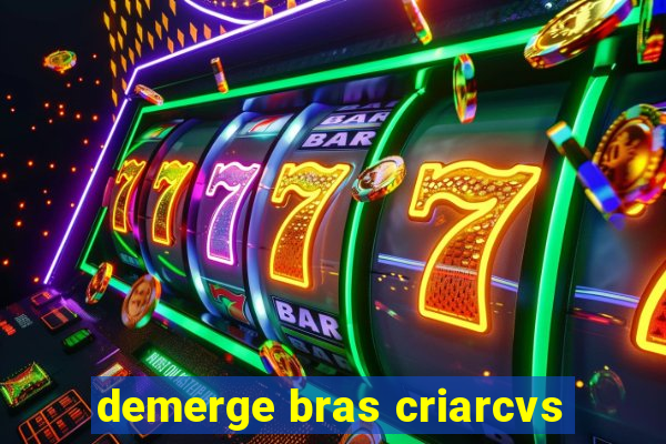 demerge bras criarcvs