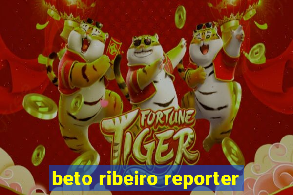 beto ribeiro reporter