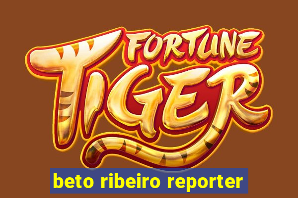 beto ribeiro reporter