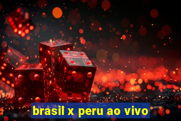 brasil x peru ao vivo