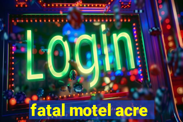 fatal motel acre