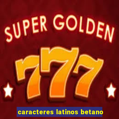 caracteres latinos betano