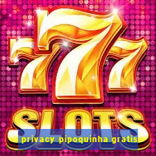 privacy pipoquinha gratis