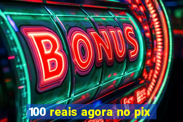 100 reais agora no pix