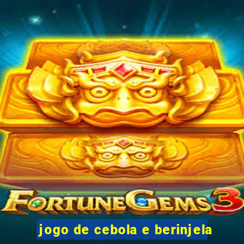 jogo de cebola e berinjela