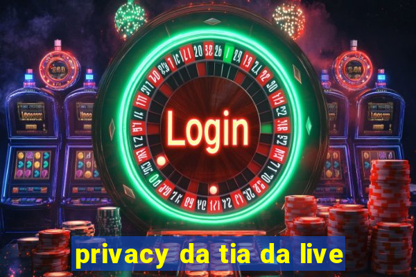 privacy da tia da live