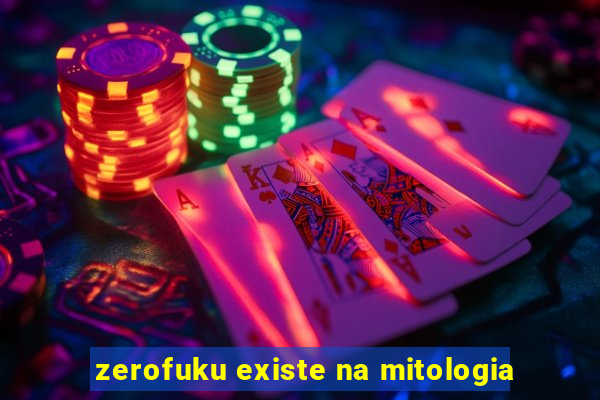 zerofuku existe na mitologia