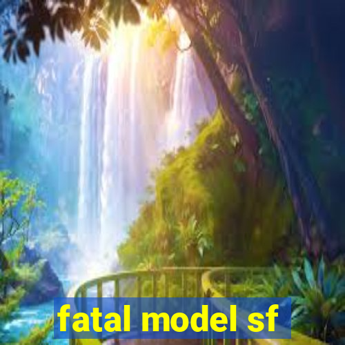 fatal model sf