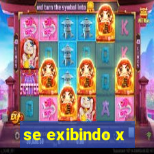 se exibindo x