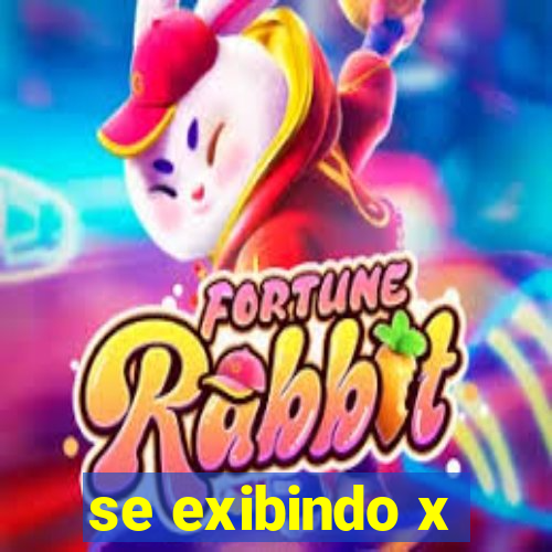 se exibindo x