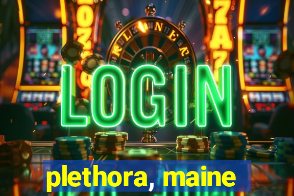 plethora, maine