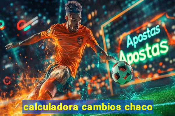 calculadora cambios chaco