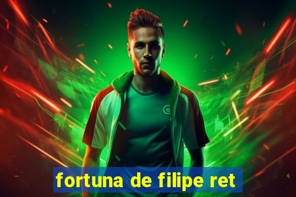 fortuna de filipe ret