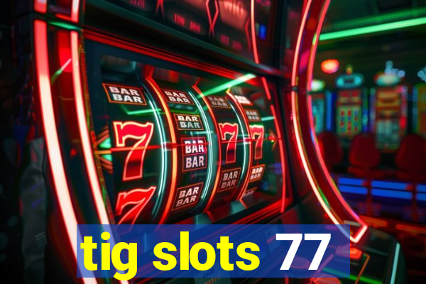 tig slots 77