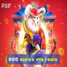 600 euros em reais