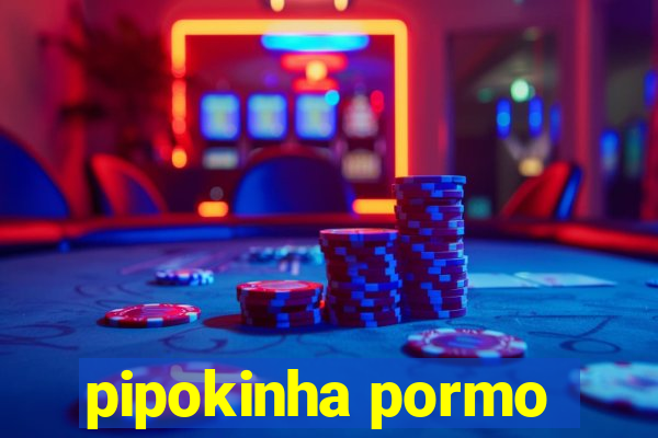 pipokinha pormo