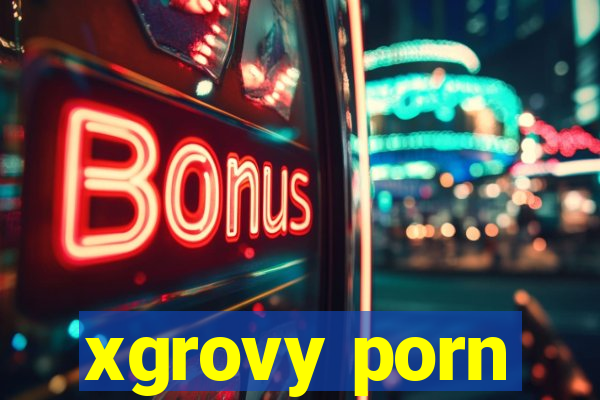 xgrovy porn