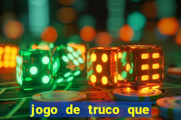 jogo de truco que ganha dinheiro de verdade