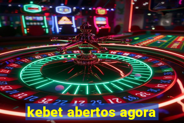 kebet abertos agora