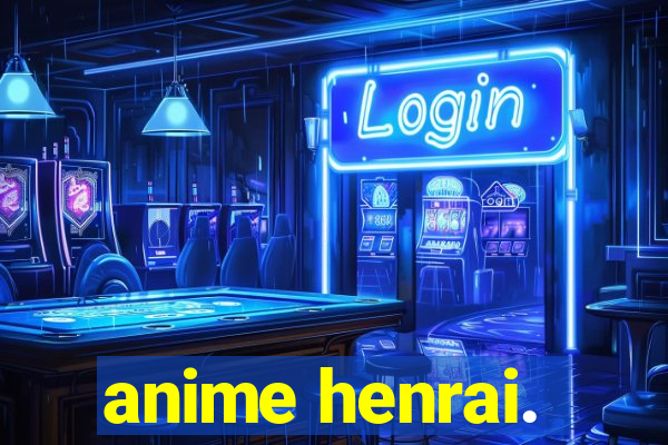 anime henrai.