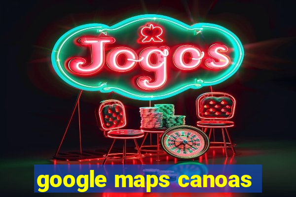 google maps canoas