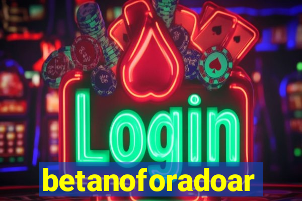 betanoforadoar