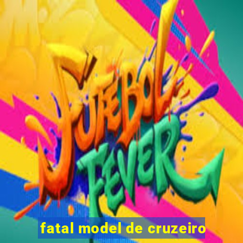 fatal model de cruzeiro