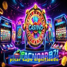 pisar sapo significado