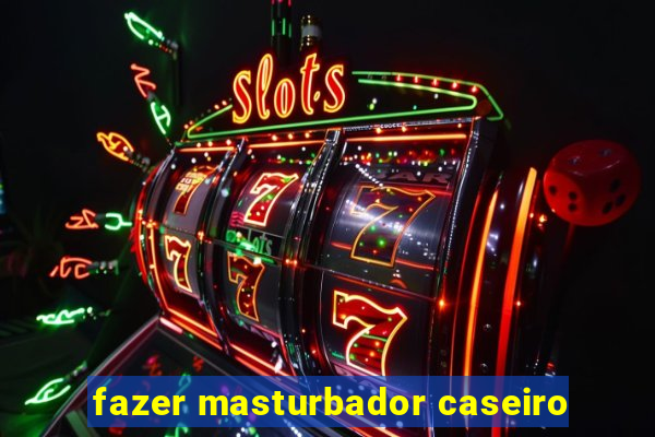 fazer masturbador caseiro