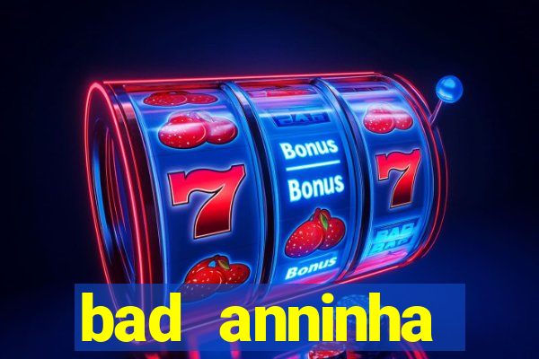 bad anninha conteudo gratis