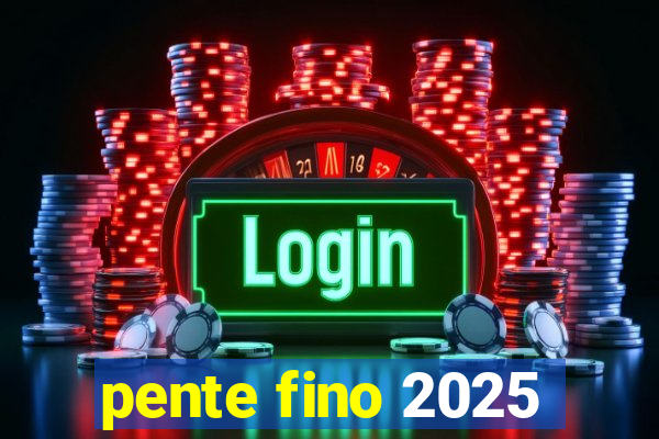 pente fino 2025