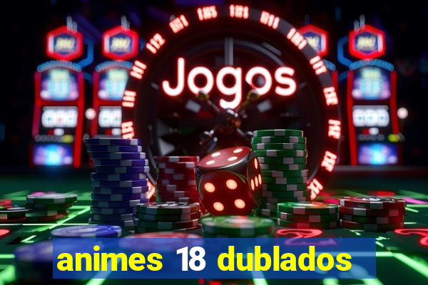 animes 18 dublados