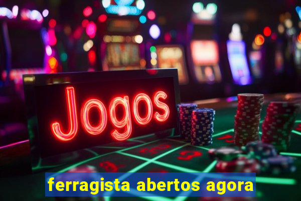 ferragista abertos agora