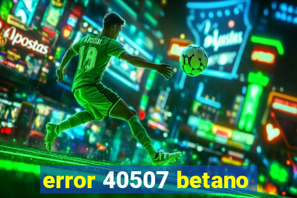 error 40507 betano