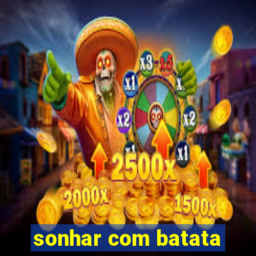 sonhar com batata