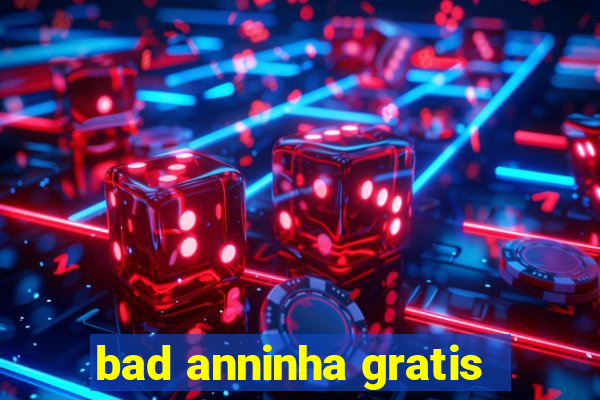 bad anninha gratis