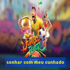 sonhar com meu cunhado