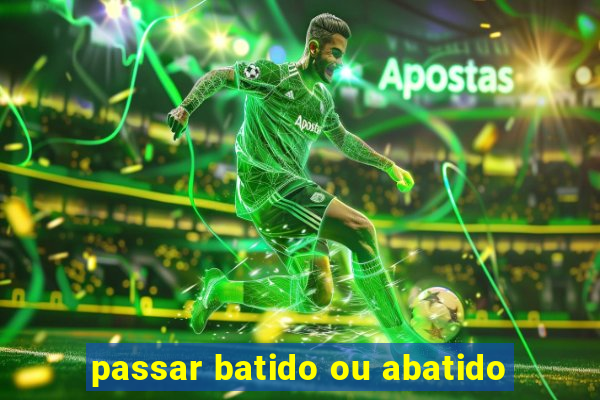 passar batido ou abatido