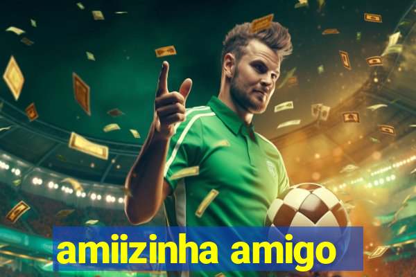 amiizinha amigo