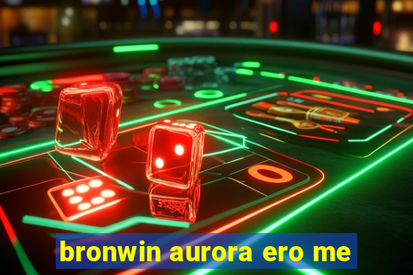 bronwin aurora ero me