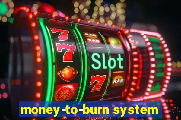 money-to-burn system