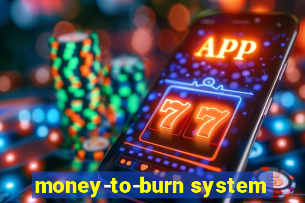 money-to-burn system