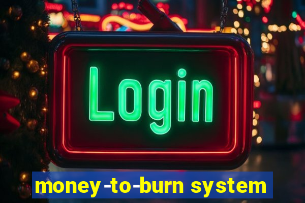 money-to-burn system