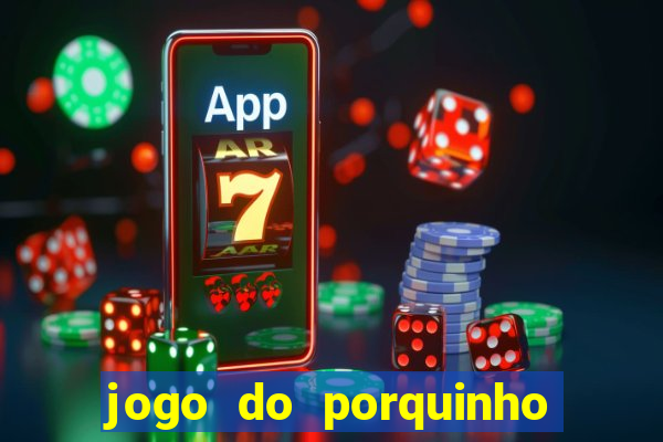 jogo do porquinho que ganha dinheiro