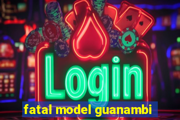 fatal model guanambi