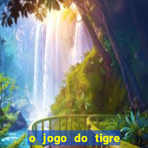 o jogo do tigre da dinheiro