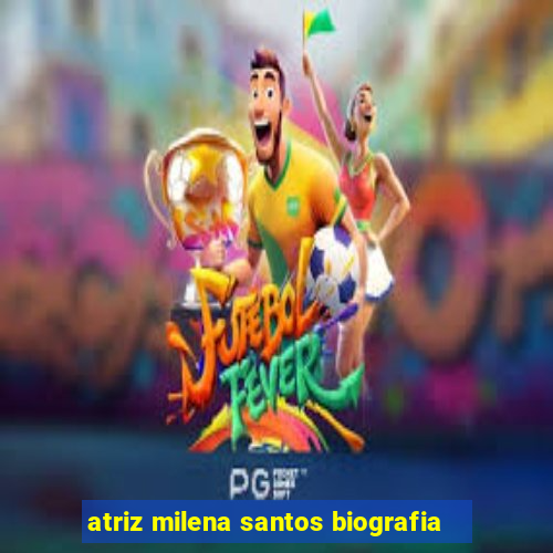 atriz milena santos biografia